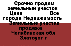 Срочно продам земельный участок › Цена ­ 1 200 000 - Все города Недвижимость » Земельные участки продажа   . Челябинская обл.,Златоуст г.